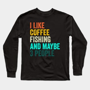 I Like Coffee Fishing And Maybe 3 People Long Sleeve T-Shirt